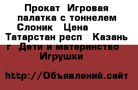  Прокат. Игровая палатка с тоннелем Слоник › Цена ­ 250 - Татарстан респ., Казань г. Дети и материнство » Игрушки   